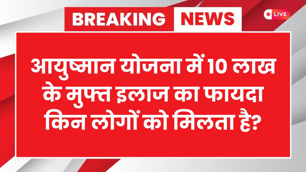 आयुष्मान योजना 10 लाख फ्री इलाज: जानें कौन है लाभार्थी और कैसे करें आवेदन
